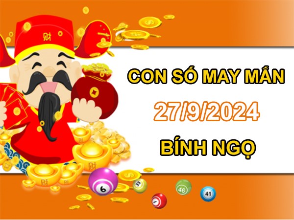 Con số may mắn Bính Ngọ 27/9/2024 số hay đón vận may