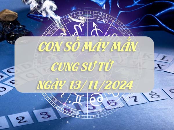 Thống kê con số may mắn trúng lớn cung Sư Tử ngày 13/11/2024