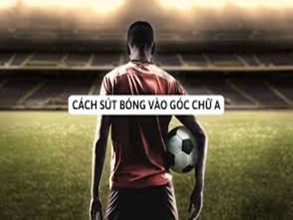 Kỹ thuật sút bóng vào góc chữ A