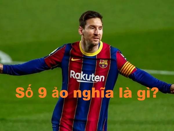 Số 9 ảo nghĩa là gì? Ai là số 9 ảo xuất sắc nhất?