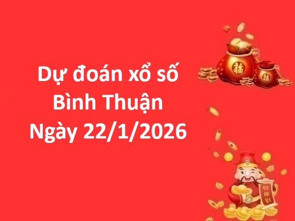 Dự đoán xổ số Bình Thuận ngày 22 tháng 1 thứ 5 chuẩn xác